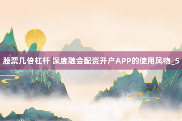 股票几倍杠杆 深度融会配资开户APP的使用风物_5