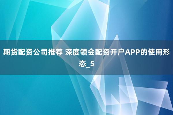 期货配资公司推荐 深度领会配资开户APP的使用形态_5