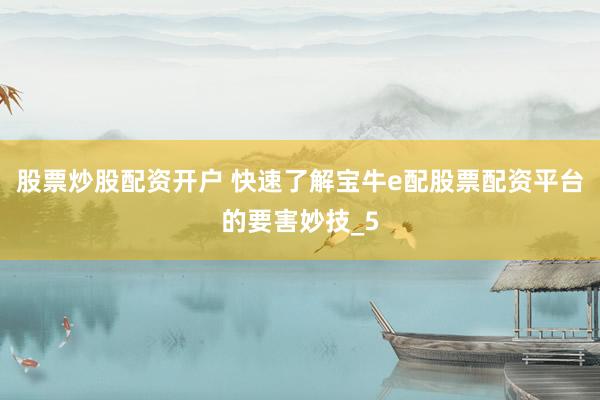 股票炒股配资开户 快速了解宝牛e配股票配资平台的要害妙技_5