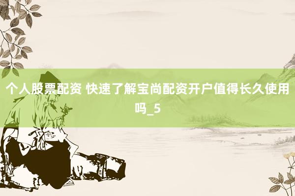 个人股票配资 快速了解宝尚配资开户值得长久使用吗_5
