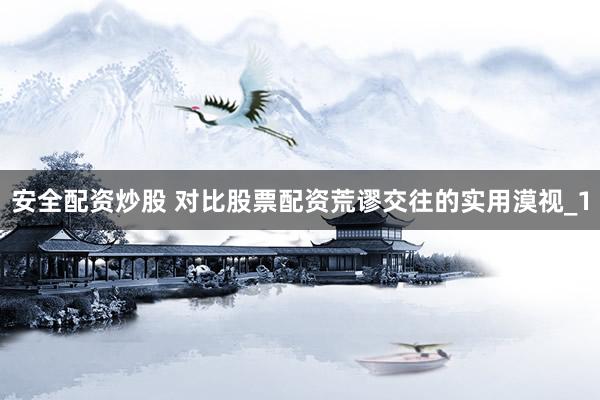 安全配资炒股 对比股票配资荒谬交往的实用漠视_1
