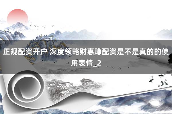 正规配资开户 深度领略财惠赚配资是不是真的的使用表情_2