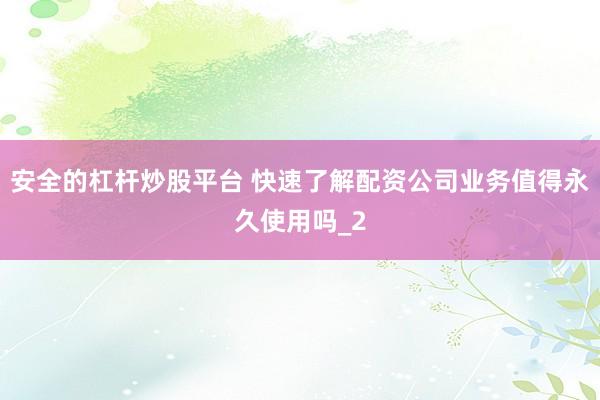 安全的杠杆炒股平台 快速了解配资公司业务值得永久使用吗_2