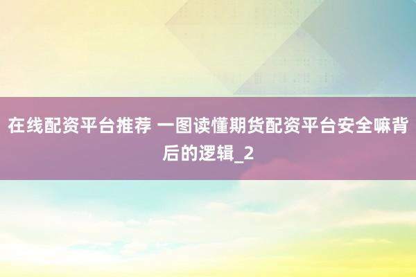 在线配资平台推荐 一图读懂期货配资平台安全嘛背后的逻辑_2