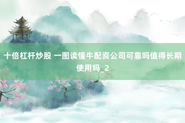 十倍杠杆炒股 一图读懂牛配资公司可靠吗值得长期使用吗_2