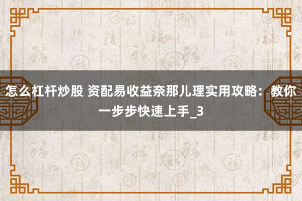 怎么杠杆炒股 资配易收益奈那儿理实用攻略：教你一步步快速上手_3