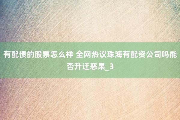 有配债的股票怎么样 全网热议珠海有配资公司吗能否升迁恶果_3