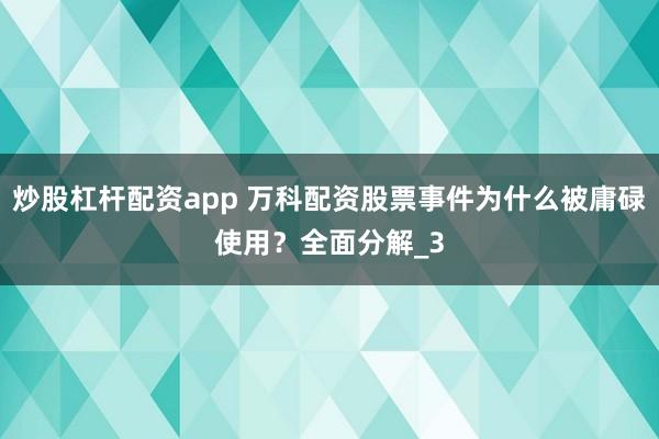炒股杠杆配资app 万科配资股票事件为什么被庸碌使用？全面分解_3