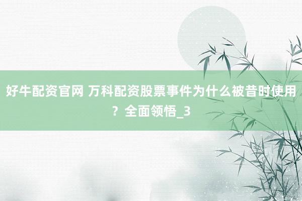 好牛配资官网 万科配资股票事件为什么被昔时使用？全面领悟_3