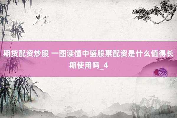 期货配资炒股 一图读懂中盛股票配资是什么值得长期使用吗_4