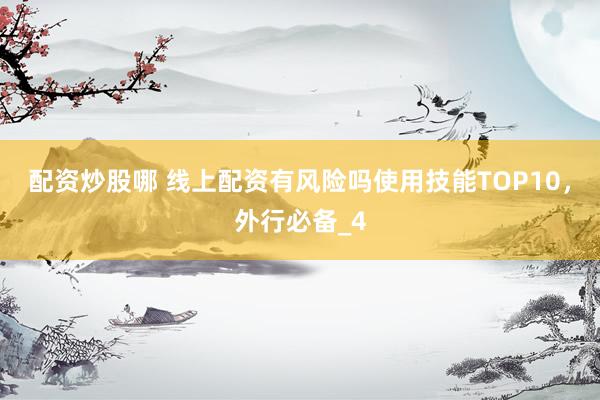 配资炒股哪 线上配资有风险吗使用技能TOP10，外行必备_4