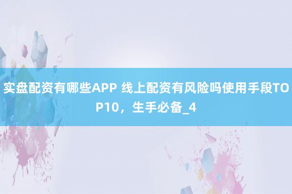 实盘配资有哪些APP 线上配资有风险吗使用手段TOP10，生手必备_4