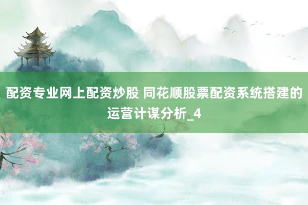 配资专业网上配资炒股 同花顺股票配资系统搭建的运营计谋分析_4