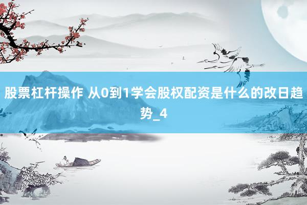 股票杠杆操作 从0到1学会股权配资是什么的改日趋势_4