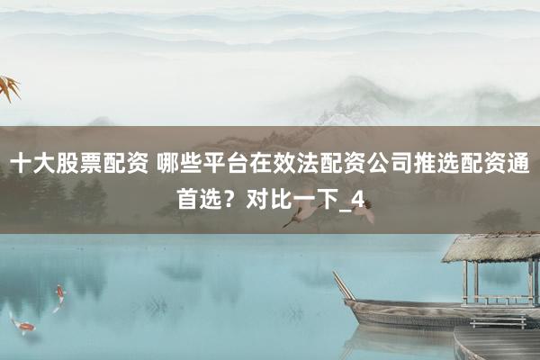 十大股票配资 哪些平台在效法配资公司推选配资通首选？对比一下_4