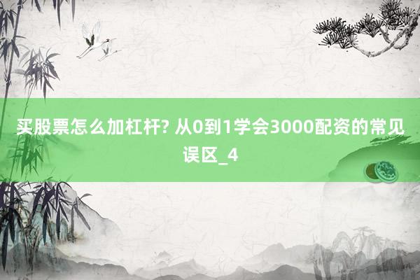 买股票怎么加杠杆? 从0到1学会3000配资的常见误区_4