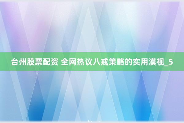 台州股票配资 全网热议八戒策略的实用漠视_5