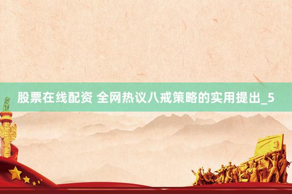股票在线配资 全网热议八戒策略的实用提出_5
