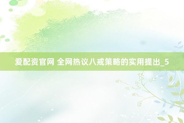 爱配资官网 全网热议八戒策略的实用提出_5