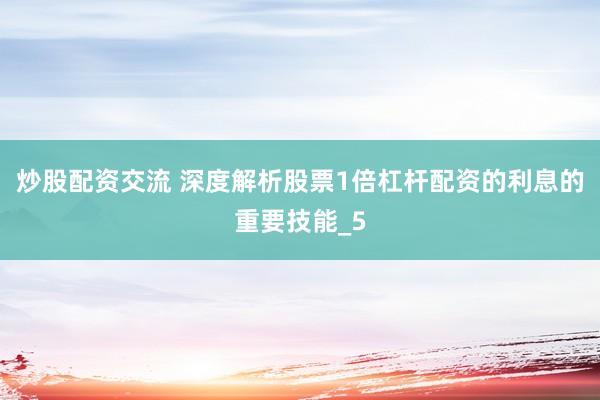 炒股配资交流 深度解析股票1倍杠杆配资的利息的重要技能_5