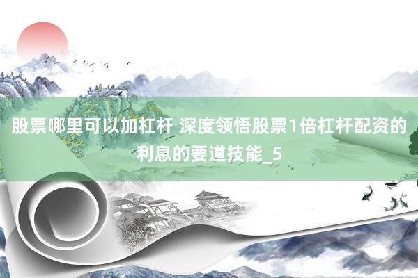 股票哪里可以加杠杆 深度领悟股票1倍杠杆配资的利息的要道技能_5